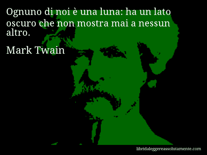 Aforisma di Mark Twain : Ognuno di noi è una luna: ha un lato oscuro che non mostra mai a nessun altro.