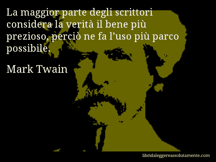 Aforisma di Mark Twain : La maggior parte degli scrittori considera la verità il bene più prezioso, perciò ne fa l’uso più parco possibile.