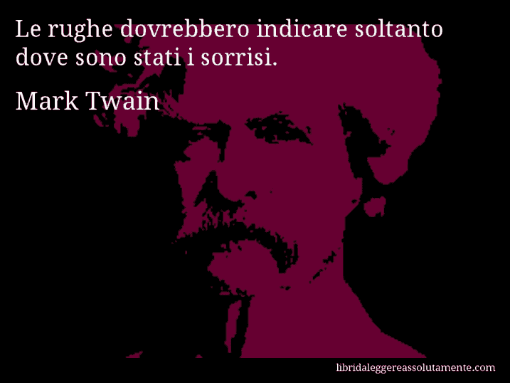 Aforisma di Mark Twain : Le rughe dovrebbero indicare soltanto dove sono stati i sorrisi.