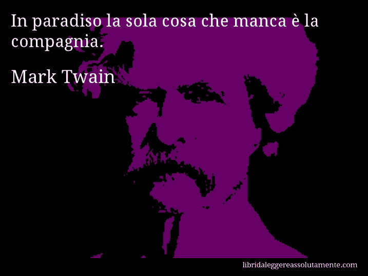 Aforisma di Mark Twain : In paradiso la sola cosa che manca è la compagnia.