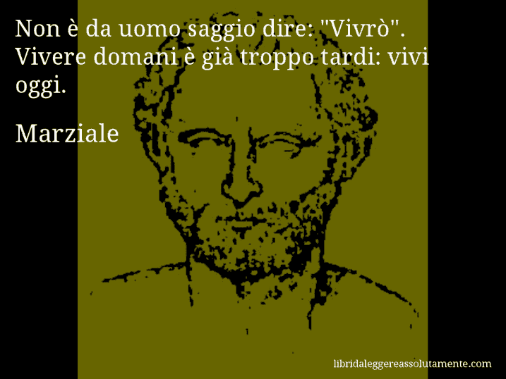 Aforisma di Marziale : Non è da uomo saggio dire: 