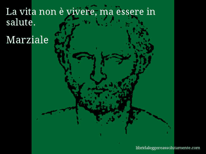 Aforisma di Marziale : La vita non è vivere, ma essere in salute.