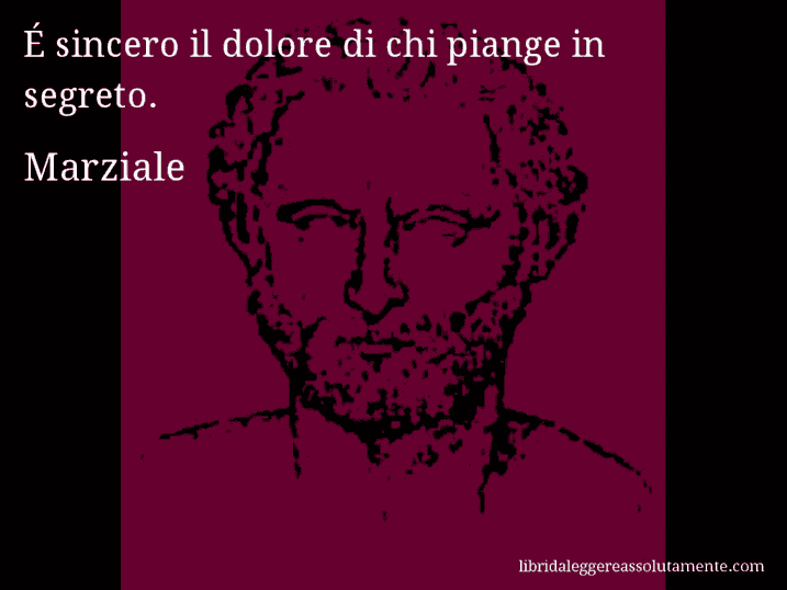 Aforisma di Marziale : É sincero il dolore di chi piange in segreto.