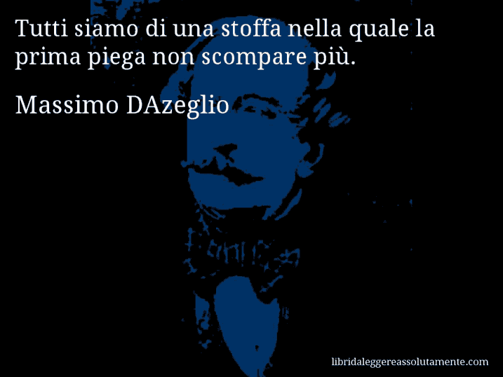 Aforisma di Massimo DAzeglio : Tutti siamo di una stoffa nella quale la prima piega non scompare più.