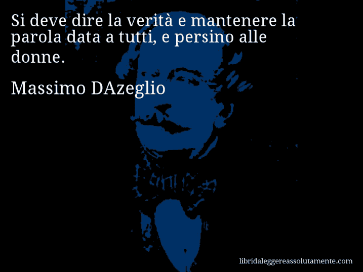 Aforisma di Massimo DAzeglio : Si deve dire la verità e mantenere la parola data a tutti, e persino alle donne.