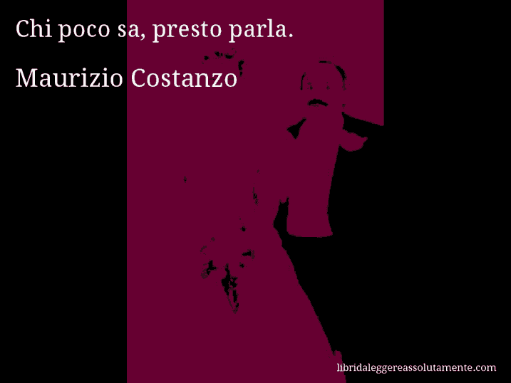 Aforisma di Maurizio Costanzo : Chi poco sa, presto parla.