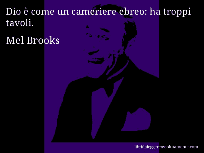 Aforisma di Mel Brooks : Dio è come un cameriere ebreo: ha troppi tavoli.