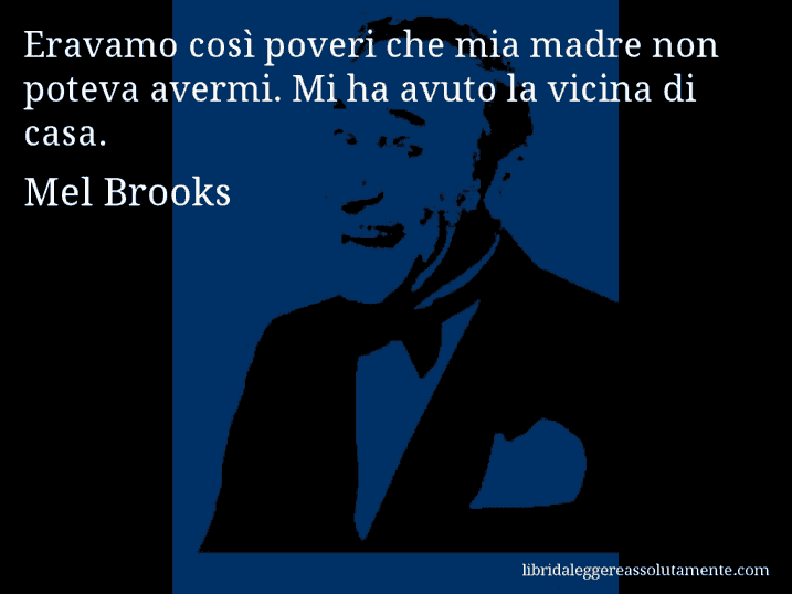 Aforisma di Mel Brooks : Eravamo così poveri che mia madre non poteva avermi. Mi ha avuto la vicina di casa.