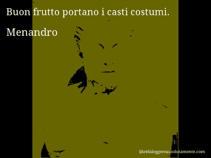 Aforisma di Menandro : Buon frutto portano i casti costumi.