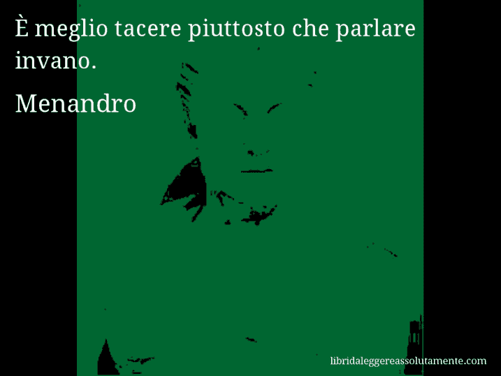 Aforisma di Menandro : È meglio tacere piuttosto che parlare invano.