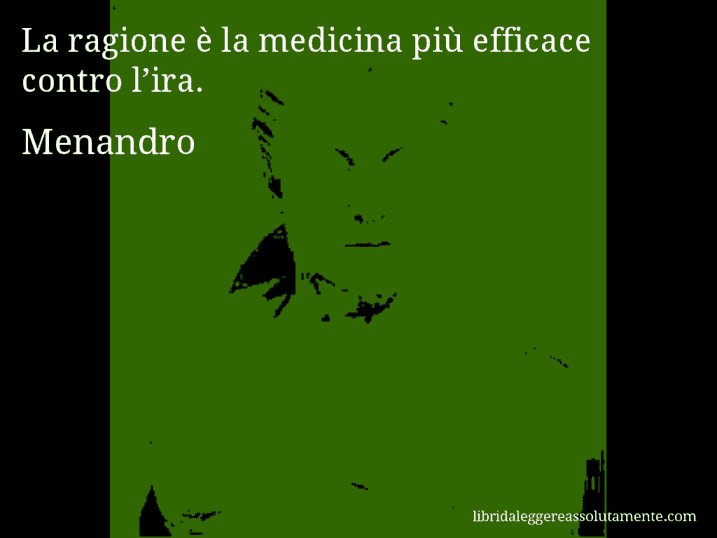 Aforisma di Menandro : La ragione è la medicina più efficace contro l’ira.