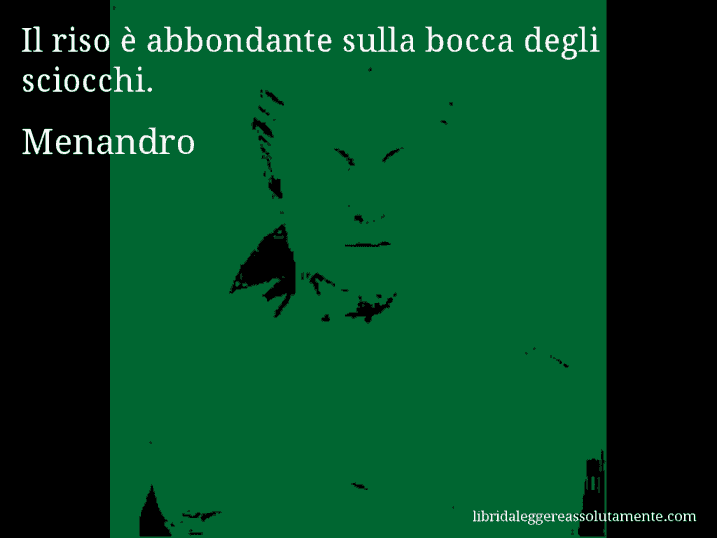 Aforisma di Menandro : Il riso è abbondante sulla bocca degli sciocchi.