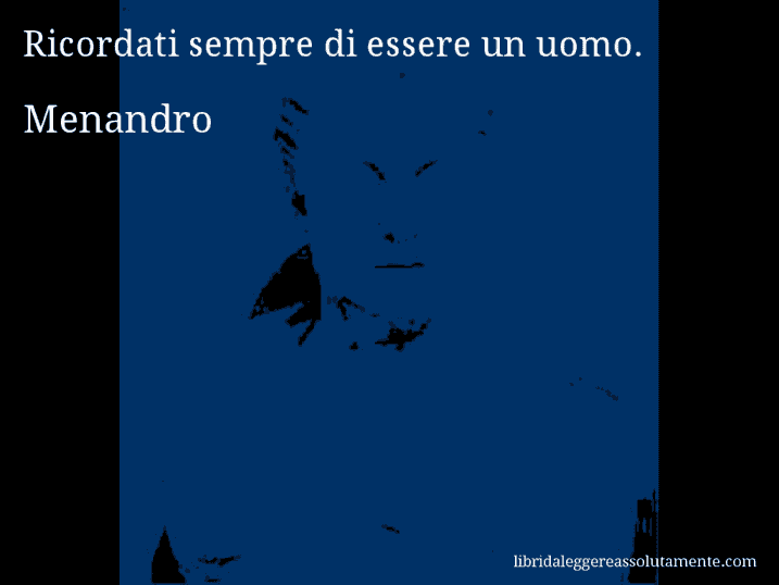 Aforisma di Menandro : Ricordati sempre di essere un uomo.