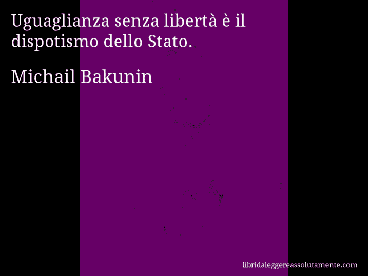 Aforisma di Michail Bakunin : Uguaglianza senza libertà è il dispotismo dello Stato.