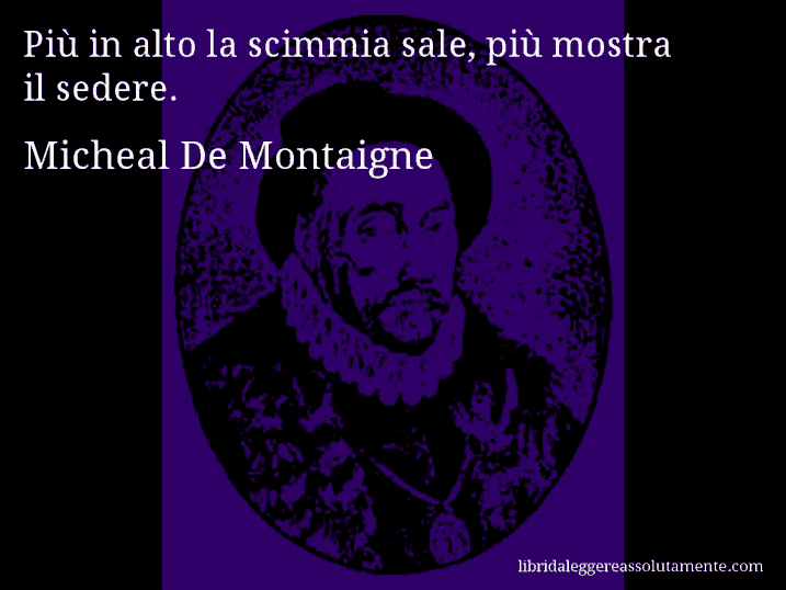 Aforisma di Micheal De Montaigne : Più in alto la scimmia sale, più mostra il sedere.