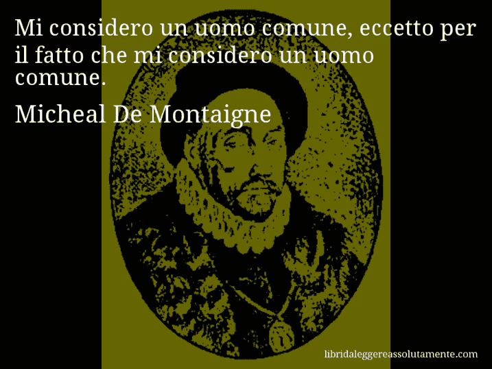 Aforisma di Micheal De Montaigne : Mi considero un uomo comune, eccetto per il fatto che mi considero un uomo comune.