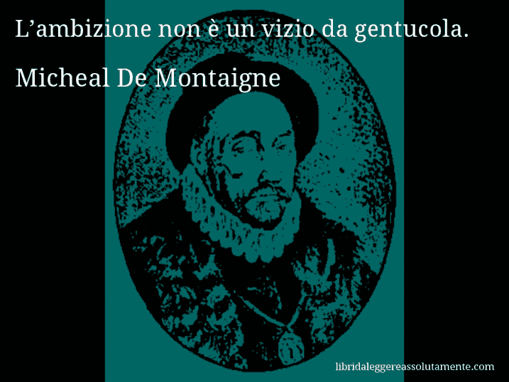 Aforisma di Micheal De Montaigne : L’ambizione non è un vizio da gentucola.