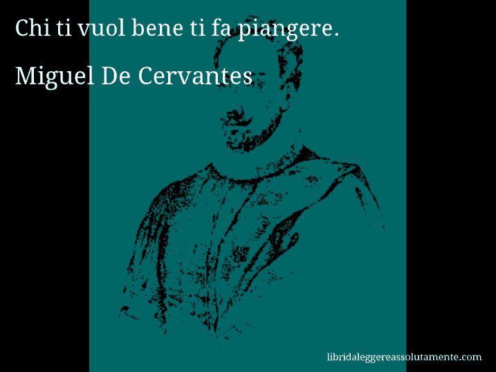 Aforisma di Miguel De Cervantes : Chi ti vuol bene ti fa piangere.