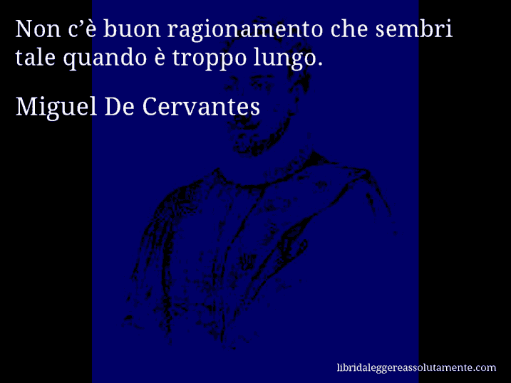 Aforisma di Miguel De Cervantes : Non c’è buon ragionamento che sembri tale quando è troppo lungo.