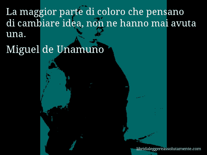 Aforisma di Miguel de Unamuno : La maggior parte di coloro che pensano di cambiare idea, non ne hanno mai avuta una.