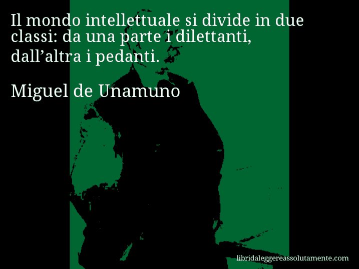 Aforisma di Miguel de Unamuno : Il mondo intellettuale si divide in due classi: da una parte i dilettanti, dall’altra i pedanti.