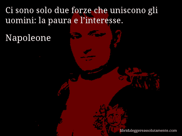 Aforisma di Napoleone : Ci sono solo due forze che uniscono gli uomini: la paura e l’interesse.