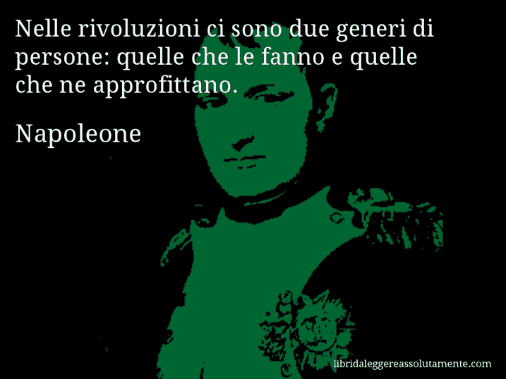 Aforisma di Napoleone : Nelle rivoluzioni ci sono due generi di persone: quelle che le fanno e quelle che ne approfittano.