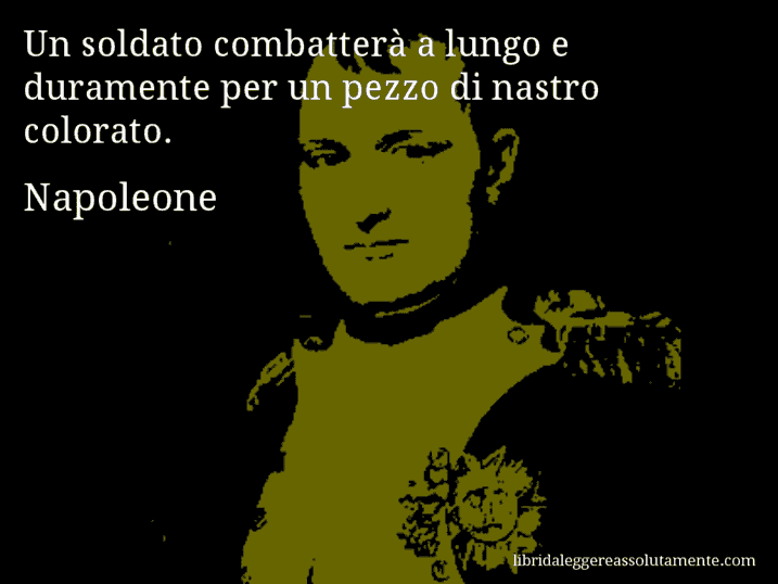 Aforisma di Napoleone : Un soldato combatterà a lungo e duramente per un pezzo di nastro colorato.