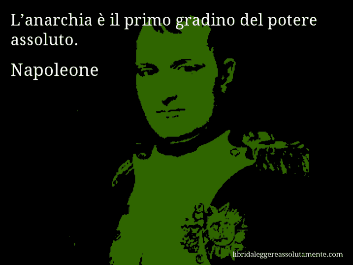 Aforisma di Napoleone : L’anarchia è il primo gradino del potere assoluto.