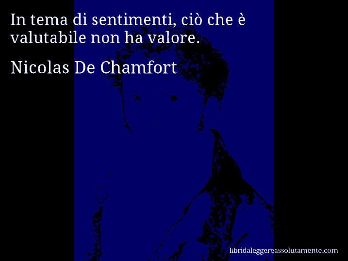 Aforisma di Nicolas De Chamfort : In tema di sentimenti, ciò che è valutabile non ha valore.