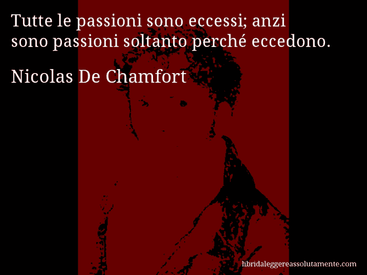 Aforisma di Nicolas De Chamfort : Tutte le passioni sono eccessi; anzi sono passioni soltanto perché eccedono.