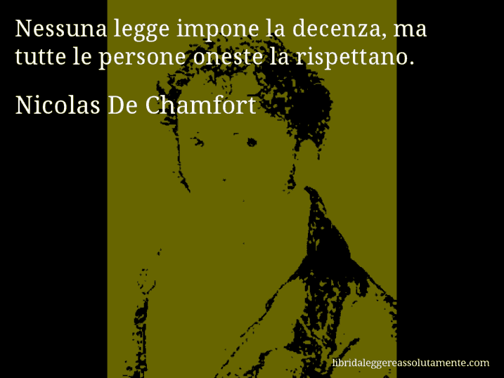 Aforisma di Nicolas De Chamfort : Nessuna legge impone la decenza, ma tutte le persone oneste la rispettano.