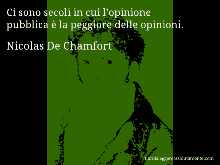 Aforisma di Nicolas De Chamfort : Ci sono secoli in cui l’opinione pubblica è la peggiore delle opinioni.