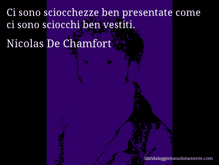 Aforisma di Nicolas De Chamfort : Ci sono sciocchezze ben presentate come ci sono sciocchi ben vestiti.