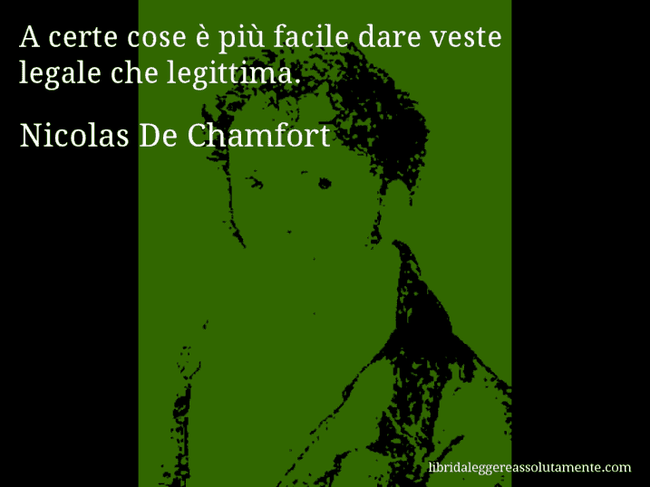 Aforisma di Nicolas De Chamfort : A certe cose è più facile dare veste legale che legittima.