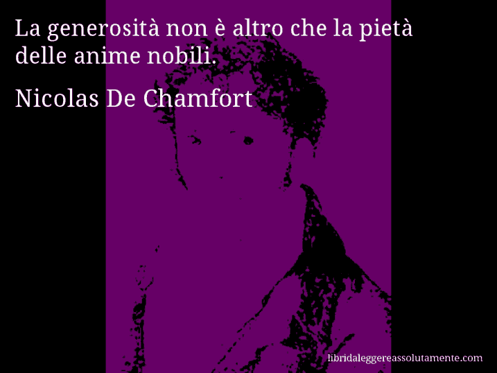 Aforisma di Nicolas De Chamfort : La generosità non è altro che la pietà delle anime nobili.