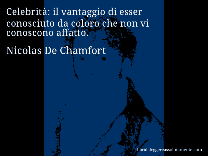 Aforisma di Nicolas De Chamfort : Celebrità: il vantaggio di esser conosciuto da coloro che non vi conoscono affatto.