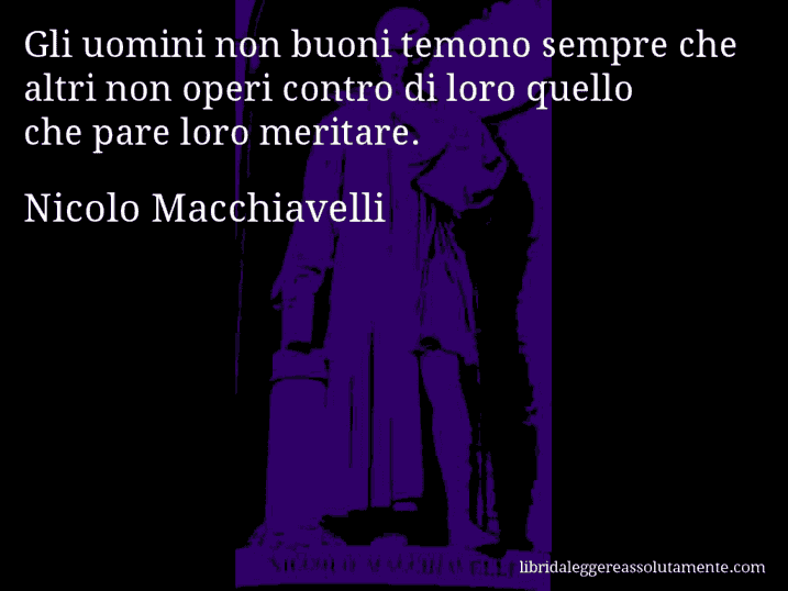 Aforisma di Nicolo Macchiavelli : Gli uomini non buoni temono sempre che altri non operi contro di loro quello che pare loro meritare.