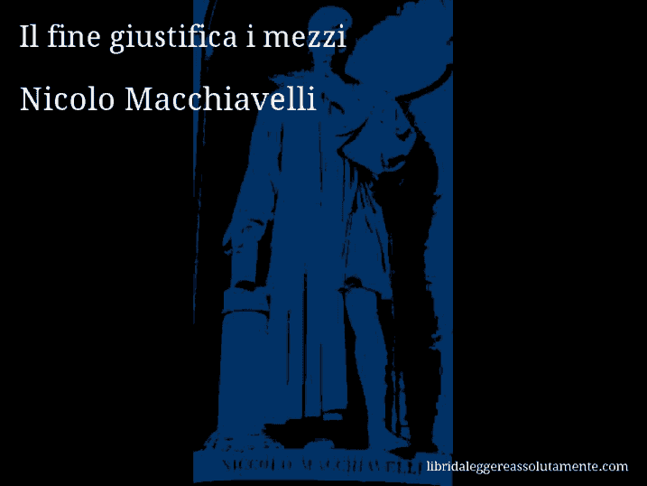 Aforisma di Nicolo Macchiavelli : Il fine giustifica i mezzi