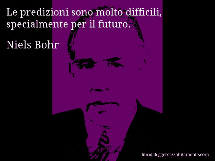 Aforisma di Niels Bohr : Le predizioni sono molto difficili, specialmente per il futuro.