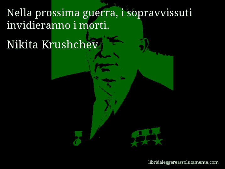 Aforisma di Nikita Krushchev : Nella prossima guerra, i sopravvissuti invidieranno i morti.