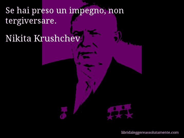 Aforisma di Nikita Krushchev : Se hai preso un impegno, non tergiversare.