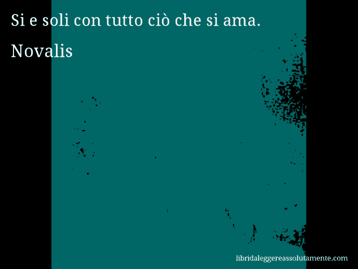 Aforisma di Novalis : Si e soli con tutto ciò che si ama.