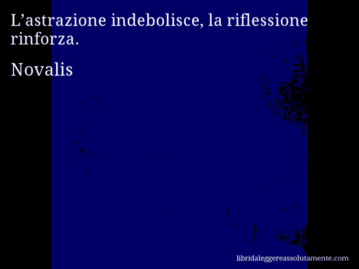 Aforisma di Novalis : L’astrazione indebolisce, la riflessione rinforza.