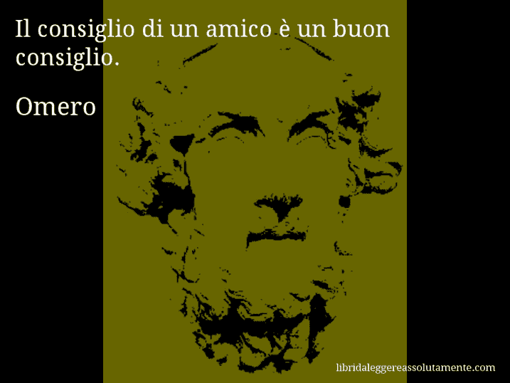 Aforisma di Omero : Il consiglio di un amico è un buon consiglio.