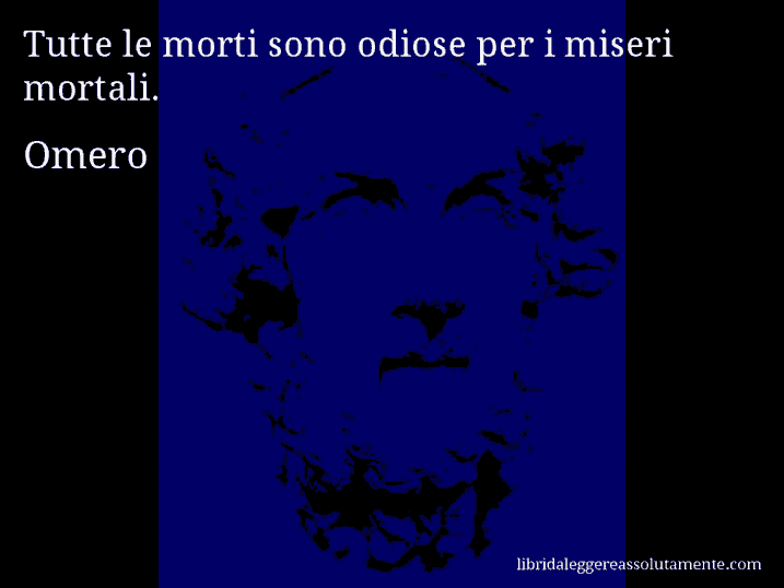 Aforisma di Omero : Tutte le morti sono odiose per i miseri mortali.