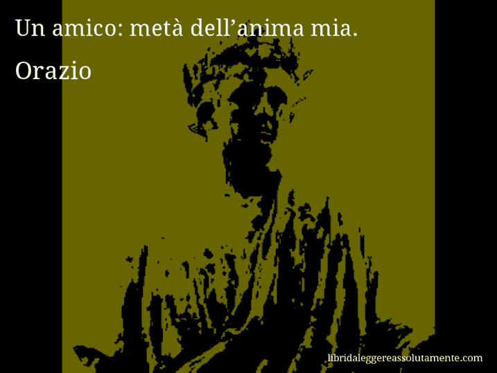 Aforisma di Orazio : Un amico: metà dell’anima mia.