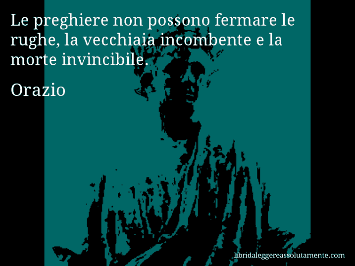 Aforisma di Orazio : Le preghiere non possono fermare le rughe, la vecchiaia incombente e la morte invincibile.