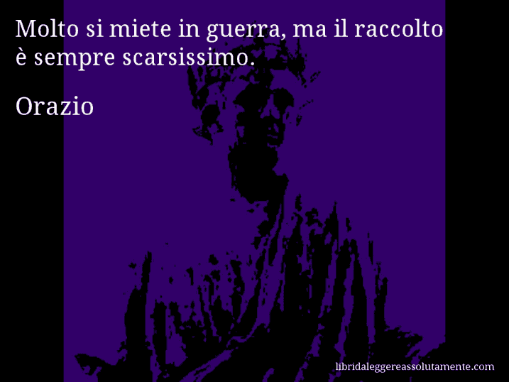 Aforisma di Orazio : Molto si miete in guerra, ma il raccolto è sempre scarsissimo.