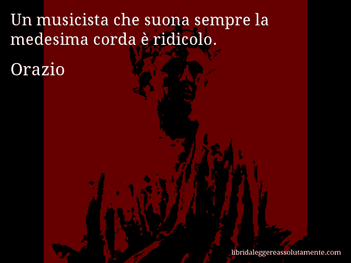 Aforisma di Orazio : Un musicista che suona sempre la medesima corda è ridicolo.